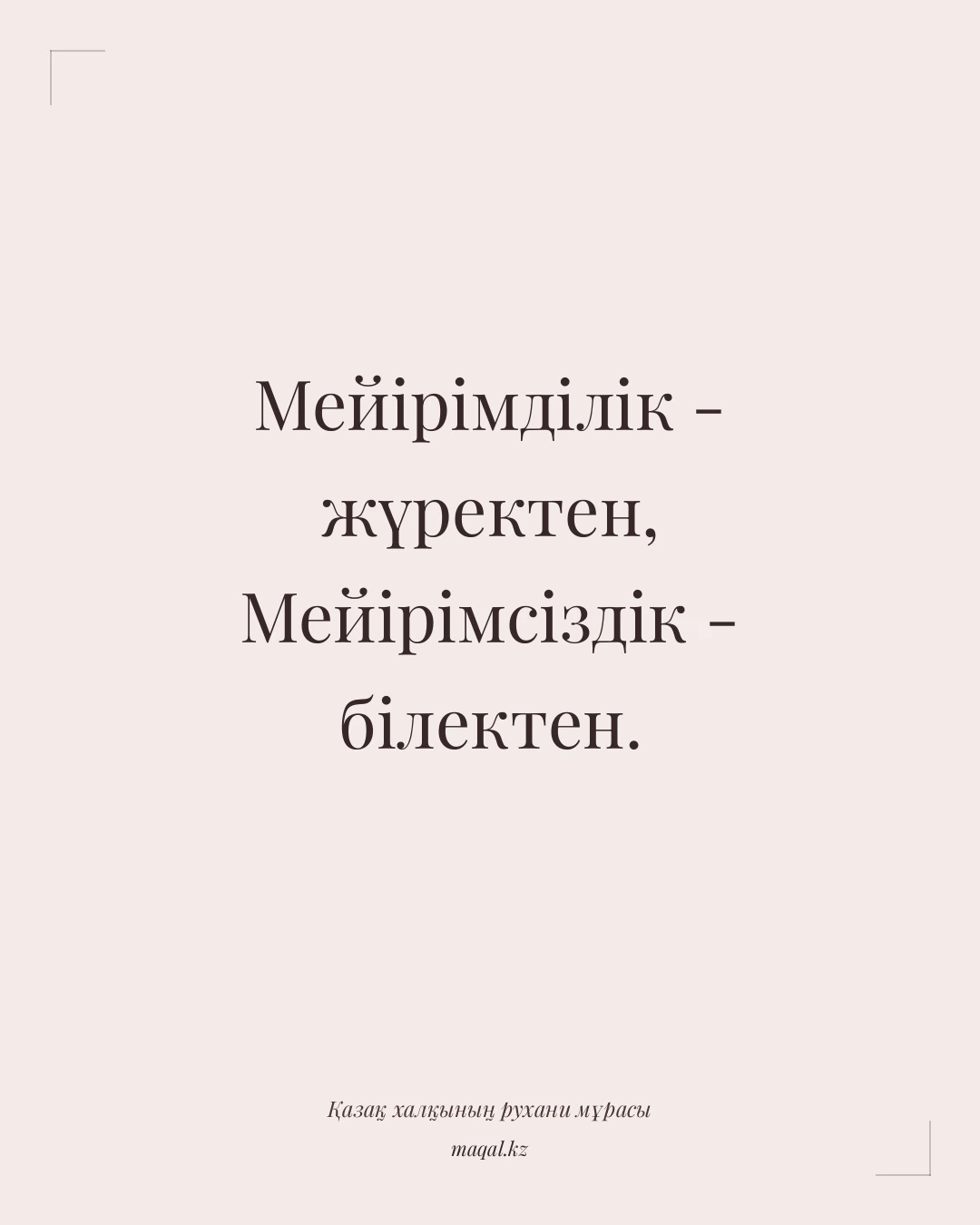 Мейірімділік - жүректен, Мейірімсіздік - білектен. — қазақша мақал