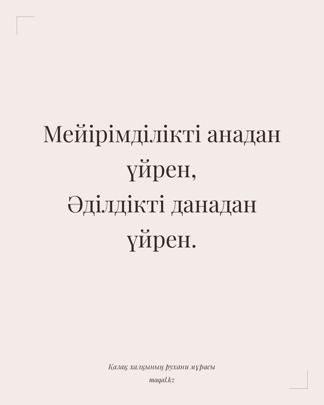Мейірімділікті анадан үйрен, Әділдікті данадан үйрен. — қазақша мақал