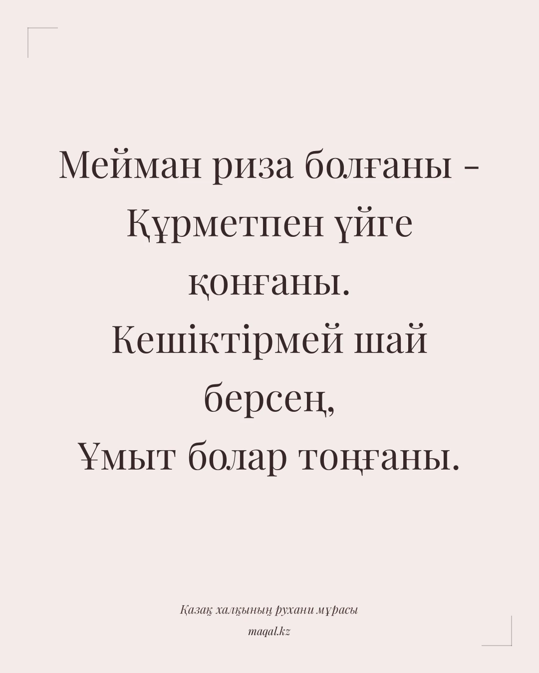 Мейман риза болғаны - Құрметпен үйге қонғаны. Кешіктірмей шай берсең, Ұмыт болар тоңғаны. — қазақша мақал