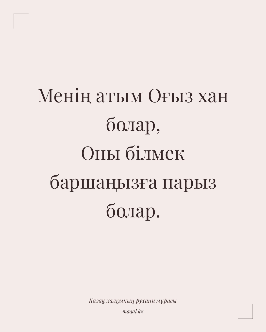 Менің атым Оғыз хан болар, Оны білмек баршаңызға парыз болар. — қазақша мақал