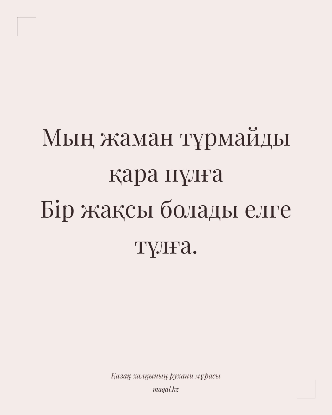 Мың жаман тұрмайды қара пұлға Бір жақсы болады елге тұлға. — қазақша мақал