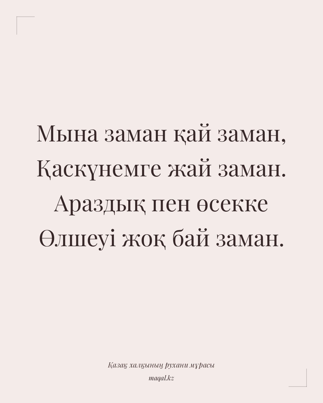 Мына заман қай заман, Қаскүнемге жай заман. Араздық пен өсекке Өлшеуі жоқ бай заман. — қазақша мақал