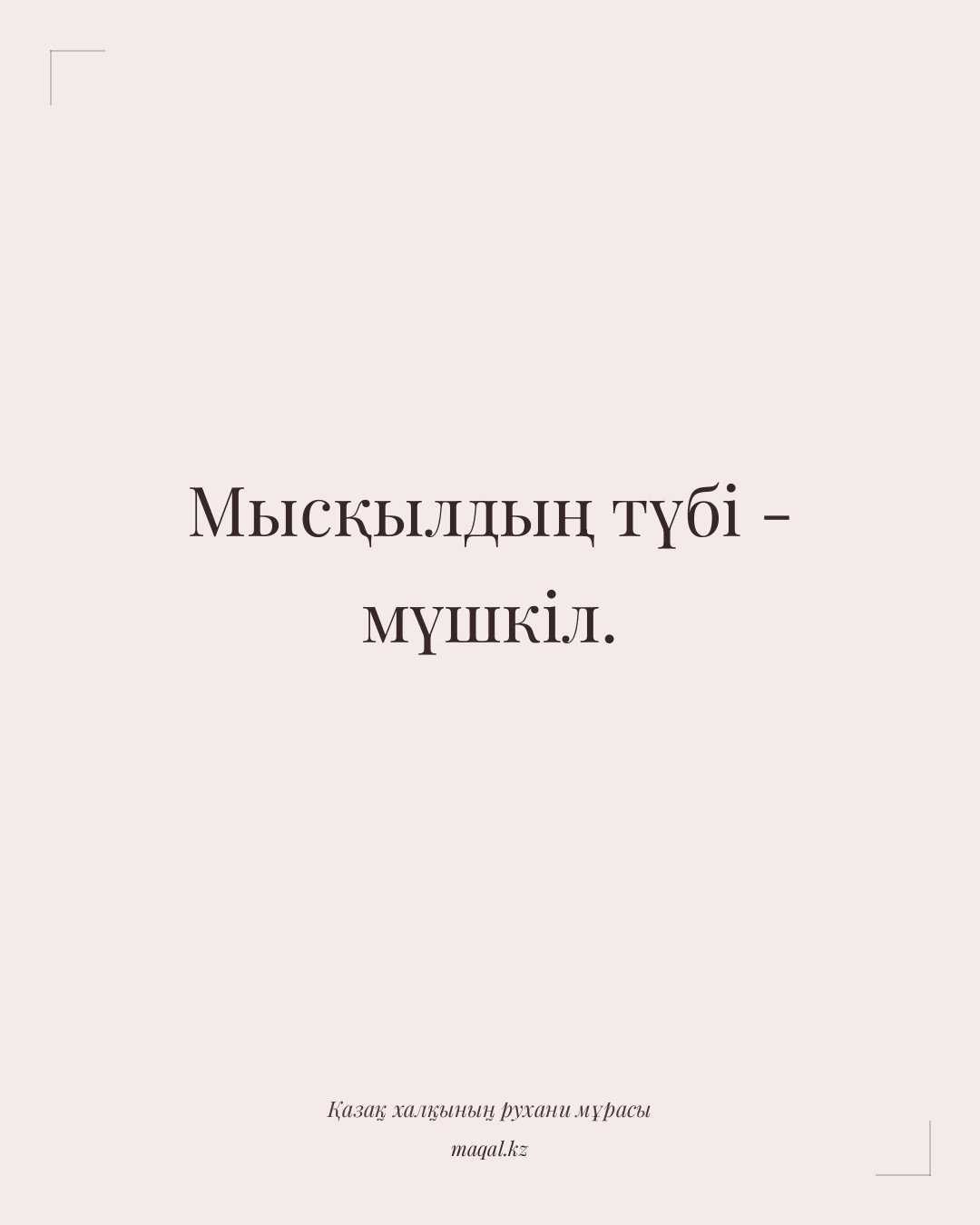 Мысқылдың түбі - мүшкіл. — қазақша мақал