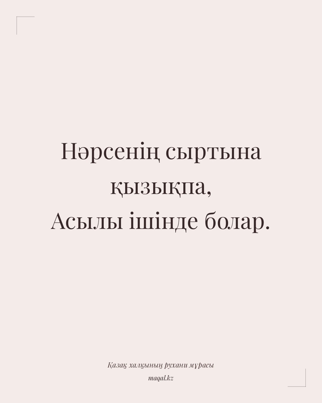 Нәрсенің сыртына қызықпа, Асылы ішінде болар. — қазақша мақал
