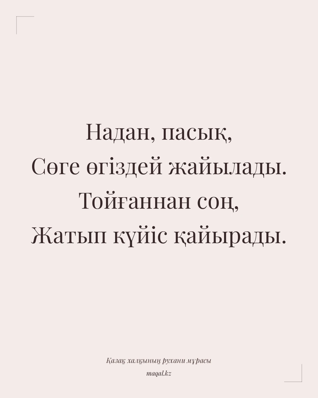 Надан, пасық, Сөге өгіздей жайылады. Тойғаннан соң, Жатып күйіс қайырады. — қазақша мақал