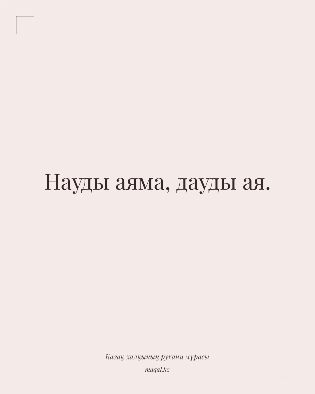 Науды аяма, дауды ая. — қазақша мақал