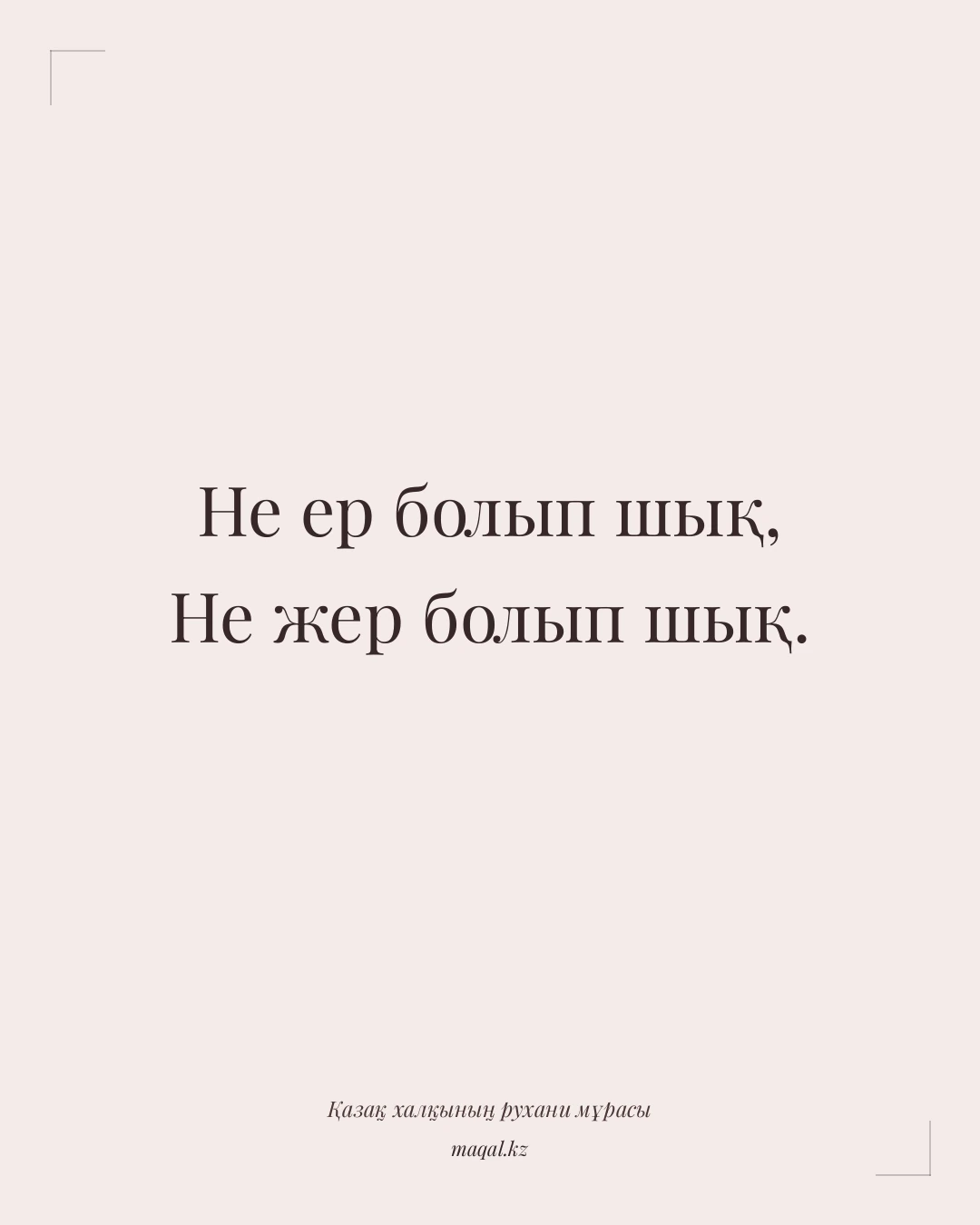 Не ер болып шық, Не жер болып шық. — қазақша мақал