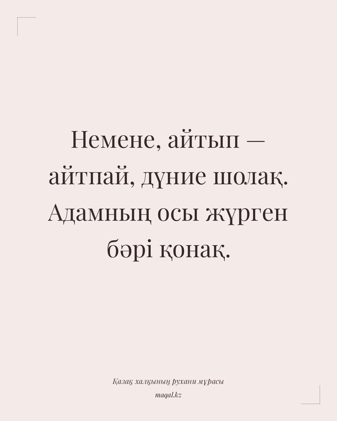 Немене, айтып — айтпай, дүние шолақ. Адамның осы жүрген бәрі қонақ. — қазақша мақал