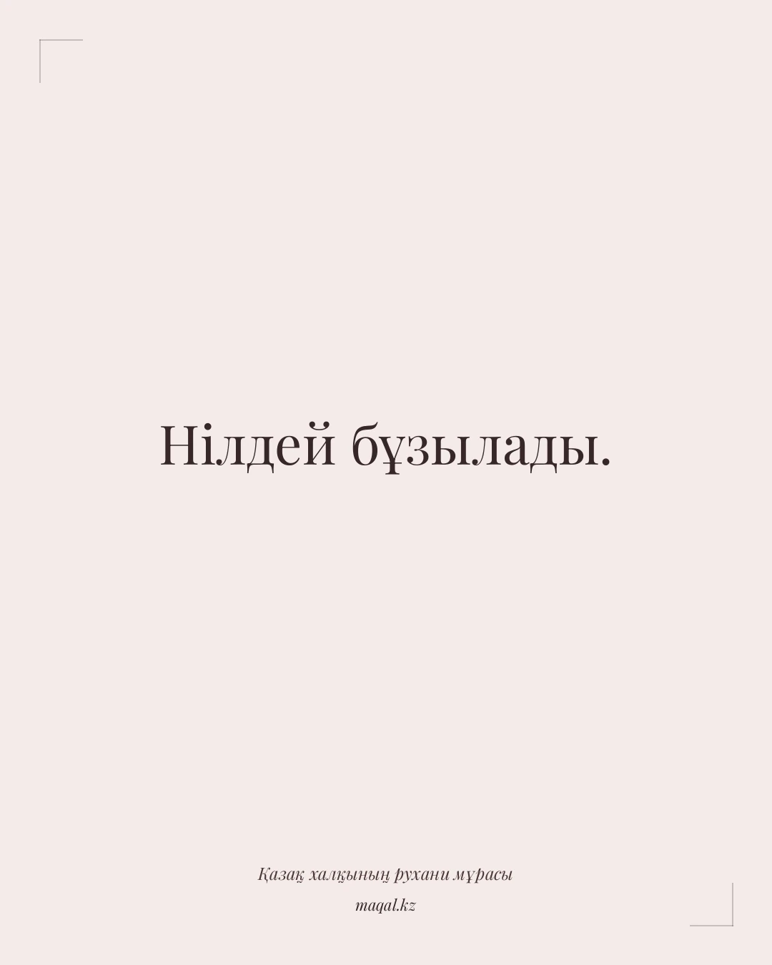 Нілдей бұзылады. — қазақша мақал
