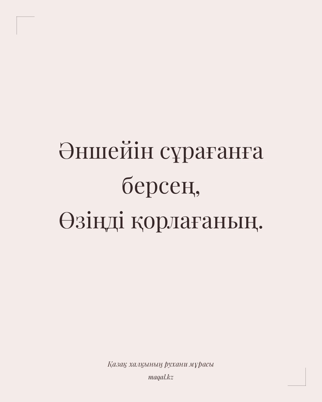 Әншейін сұрағанға берсең, Өзіңді қорлағаның. — қазақша мақал