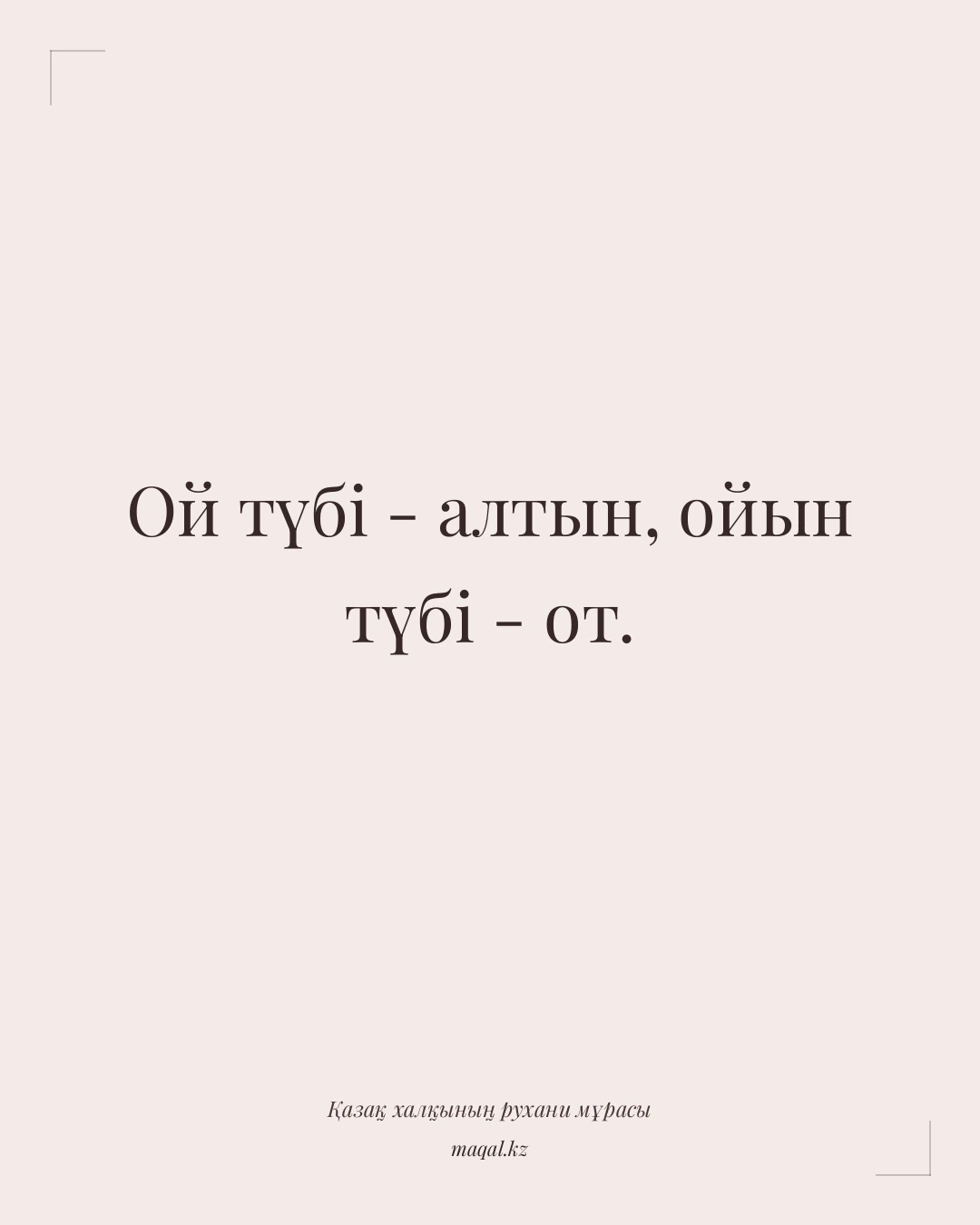 Ой түбі - алтын, ойын түбі - от. — қазақша мақал