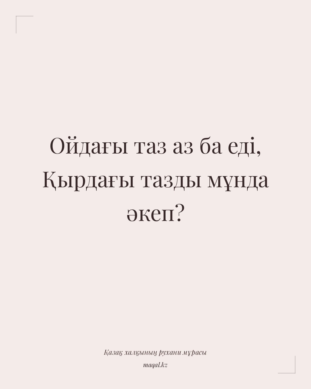 Ойдағы таз аз ба еді, Қырдағы тазды мұнда әкеп? — қазақша мақал