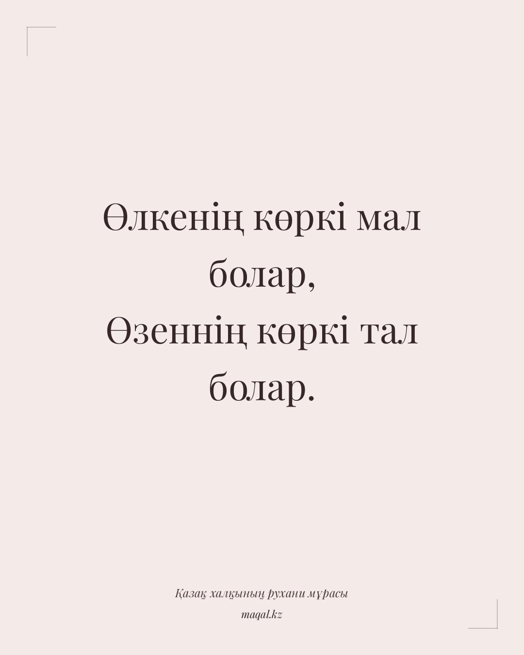Өлкенің көркі мал болар, Өзеннің көркі тал болар. — қазақша мақал