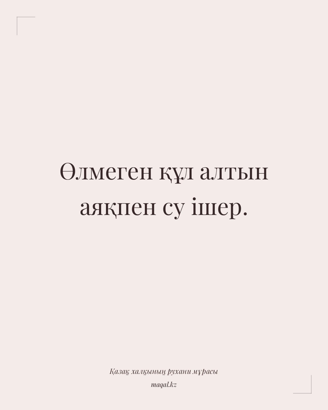 Өлмеген құл алтын аяқпен су ішер. — қазақша мақал