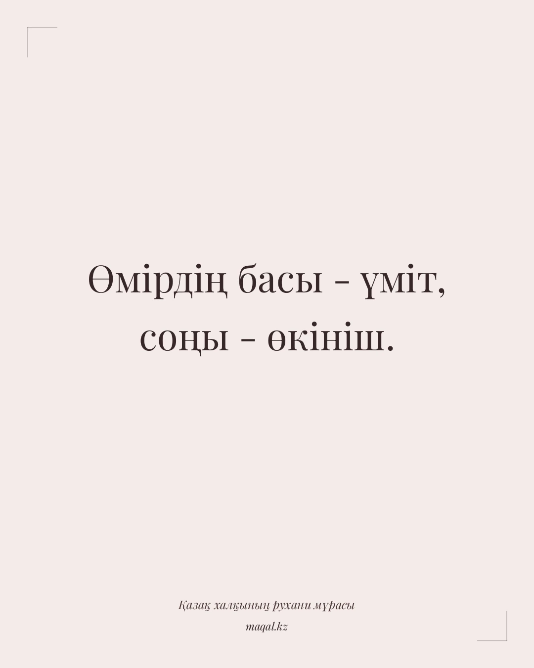 Өмірдің басы - үміт, соңы - өкініш. — қазақша мақал