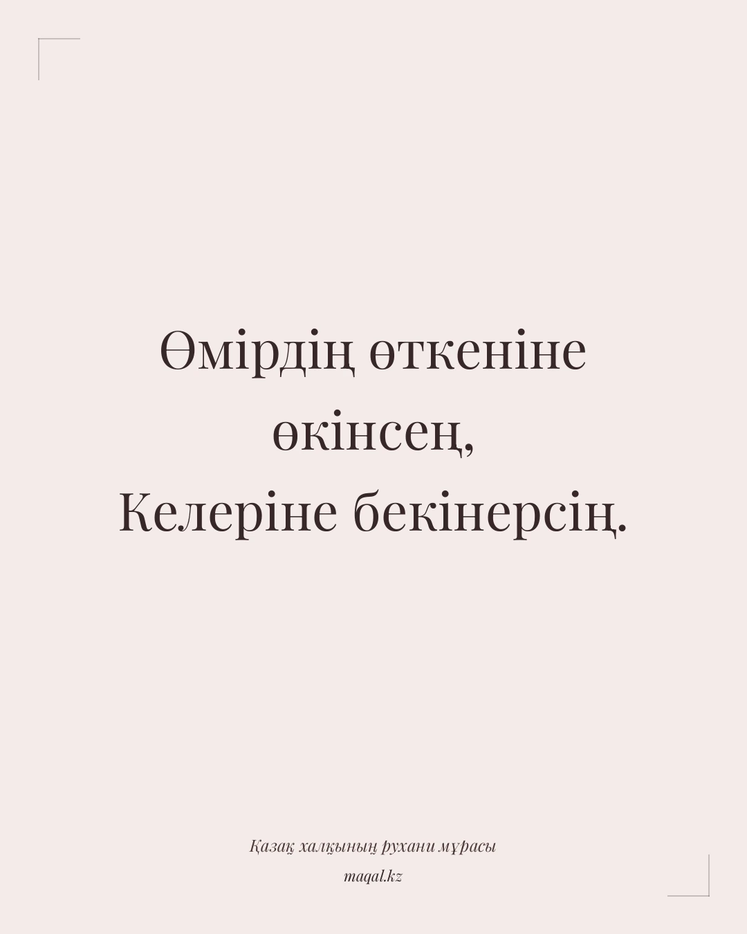 Өмірдің өткеніне өкінсең, Келеріне бекінерсің. — қазақша мақал