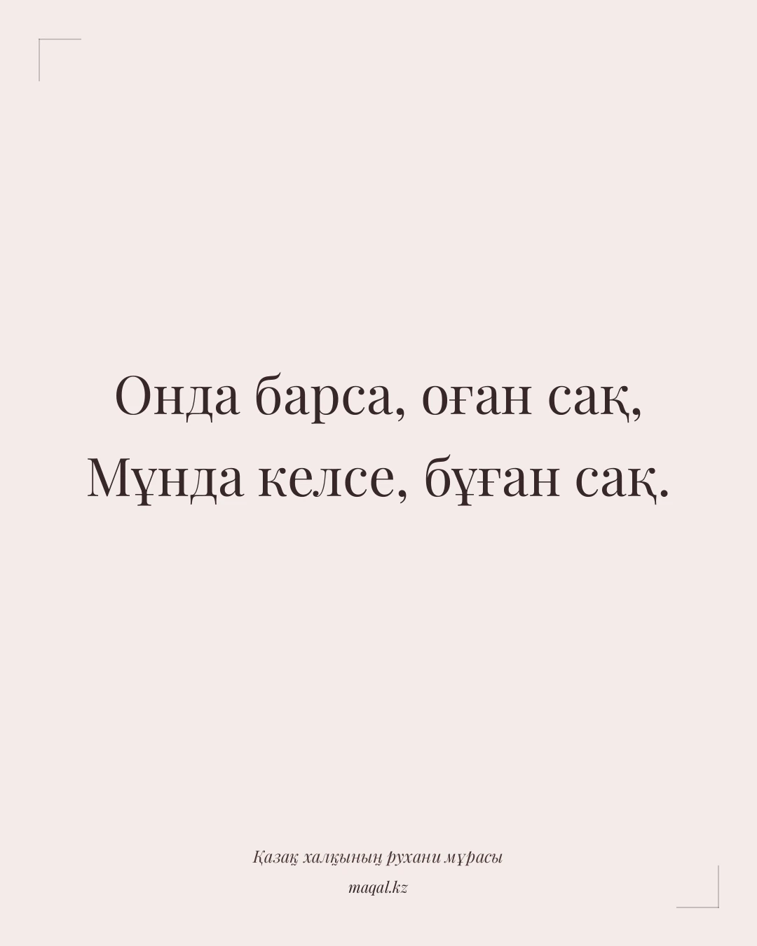Онда барса, оған сақ, Мұнда келсе, бұған сақ. — қазақша мақал