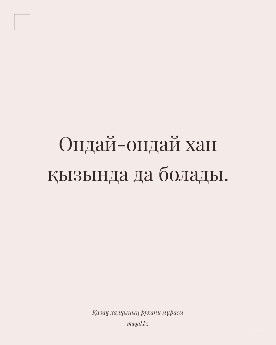 Ондай-ондай хан қызында да болады. — қазақша мақал