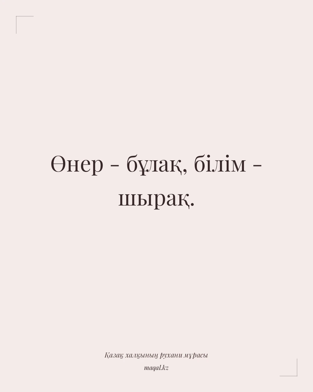 Өнер - бұлақ, білім - шырақ. — қазақша мақал