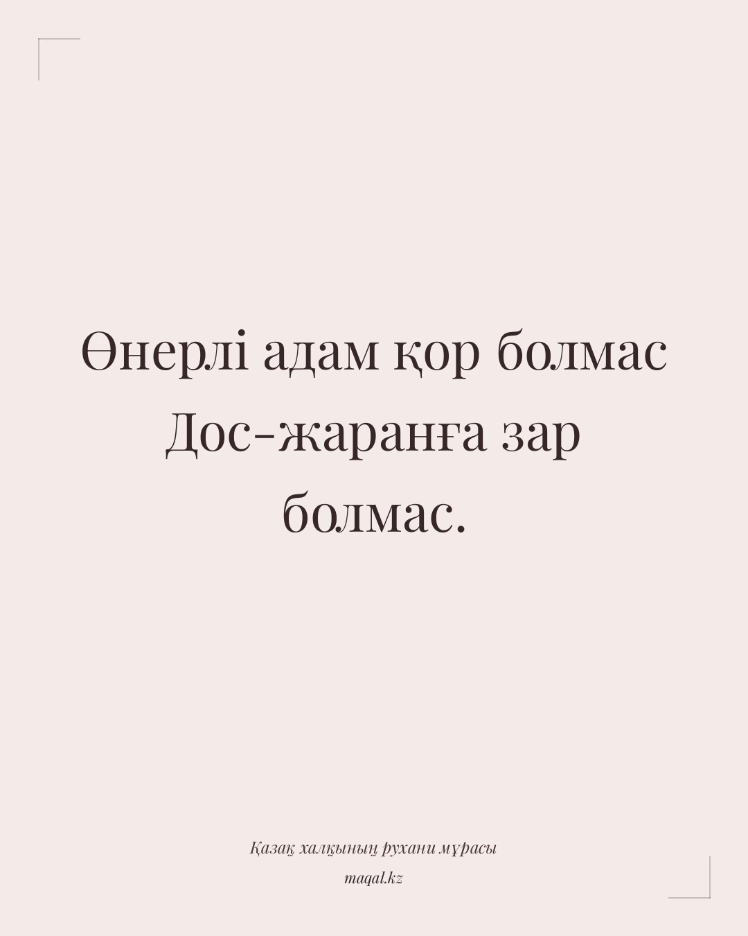 Өнерлі адам қор болмас Дос-жаранға зар болмас. — қазақша мақал