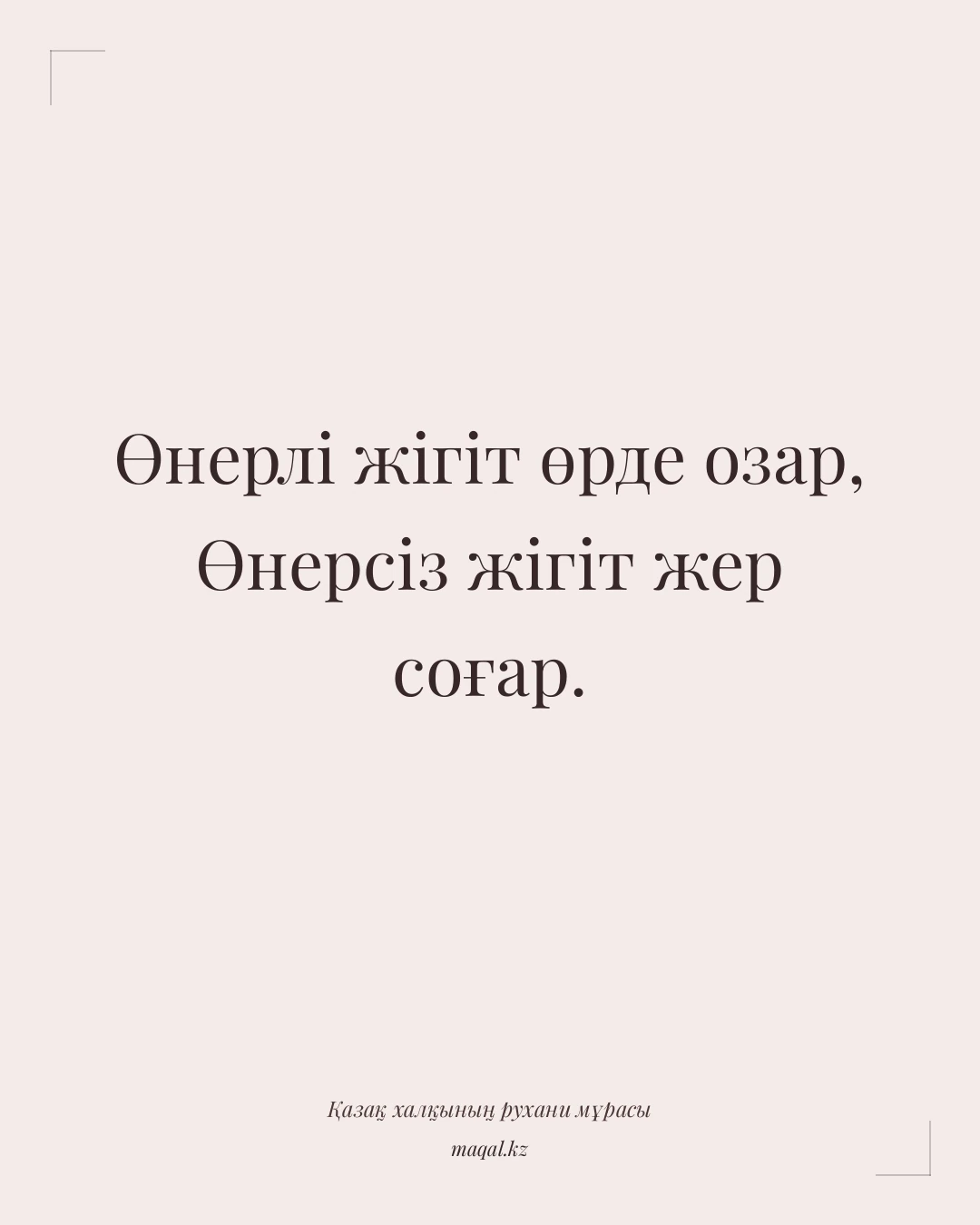 Өнерлі жігіт өрде озар, Өнерсіз жігіт жер соғар. — қазақша мақал