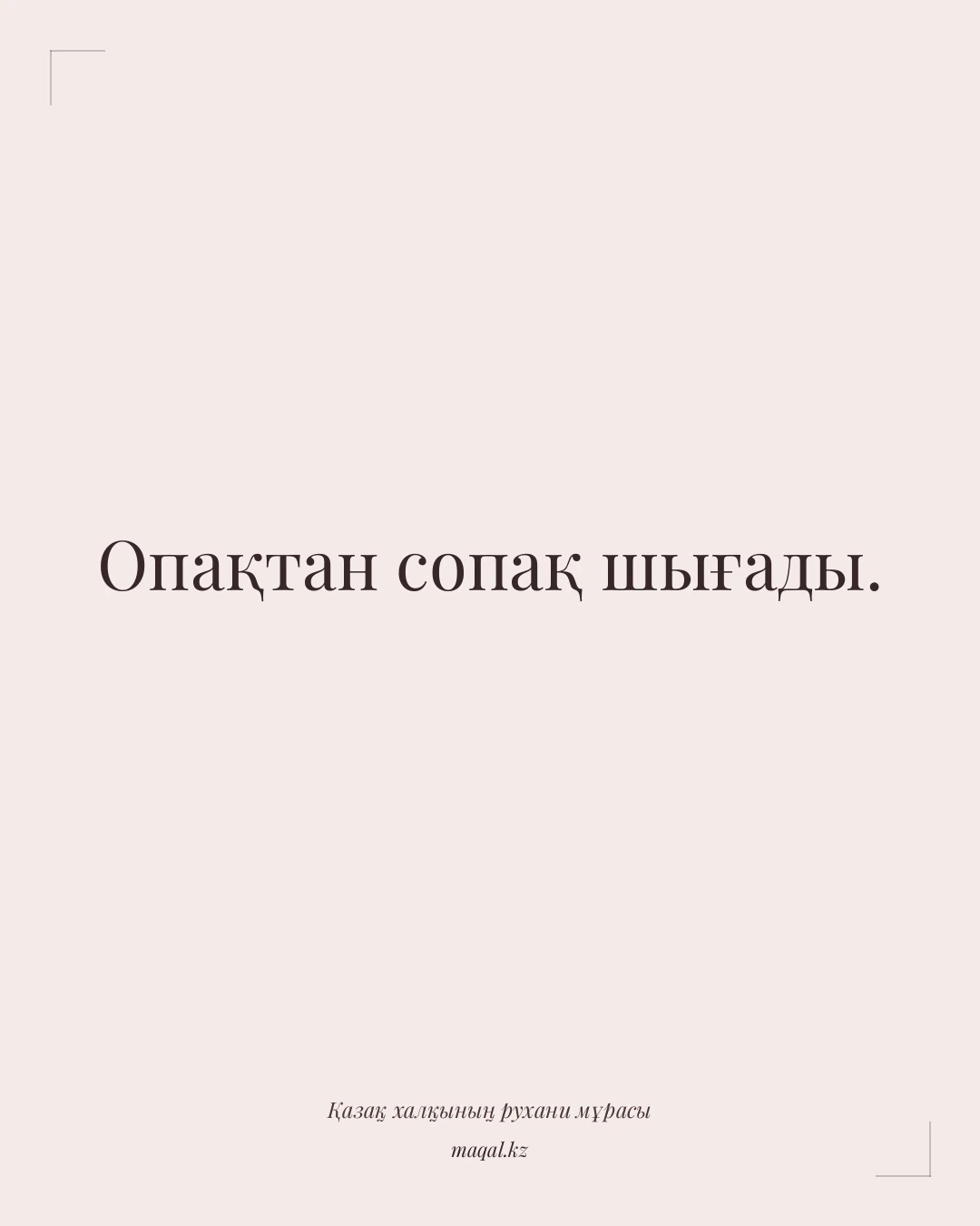Опақтан сопақ шығады. — қазақша мақал