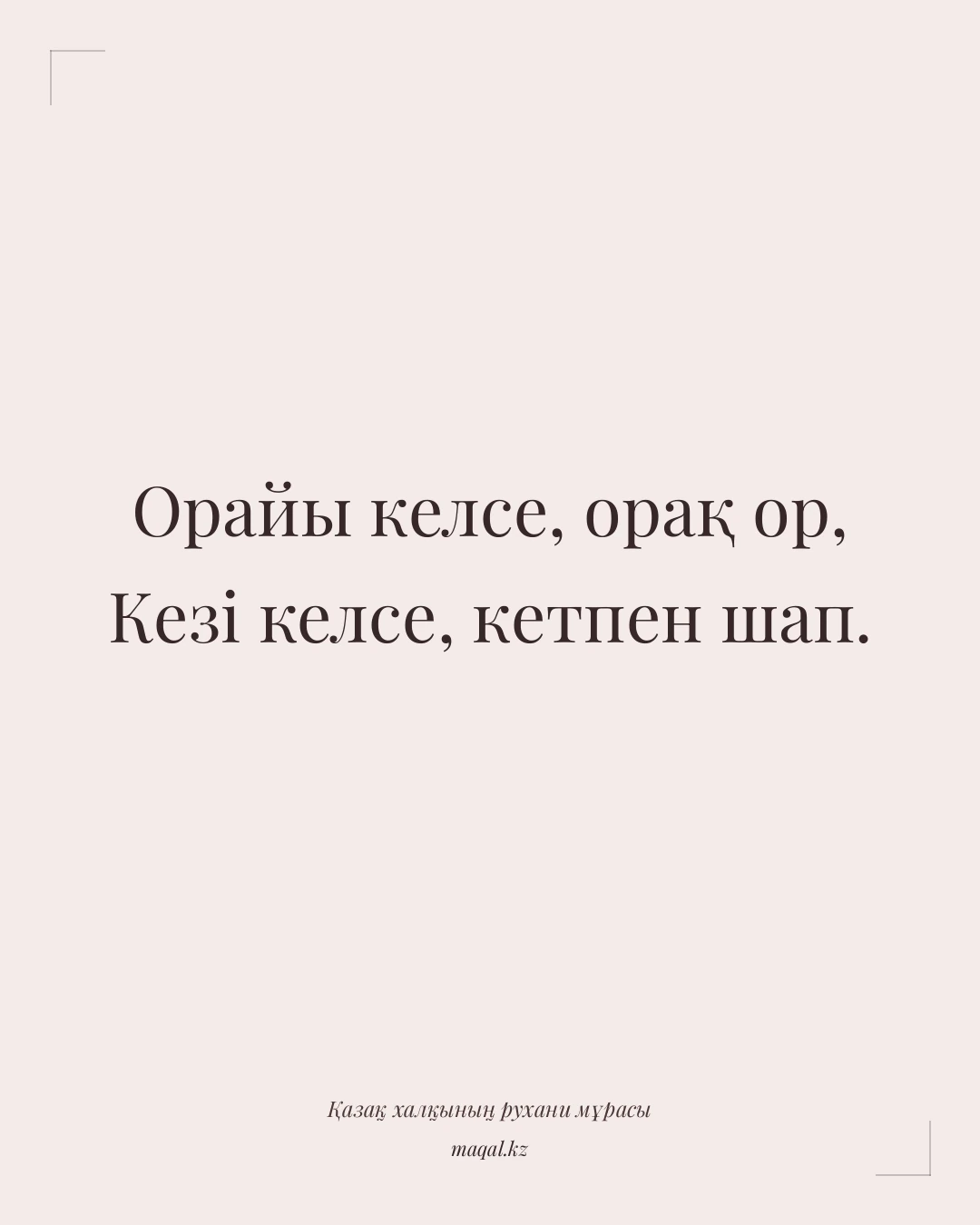 Орайы келсе, орақ ор, Кезі келсе, кетпен шап. — қазақша мақал