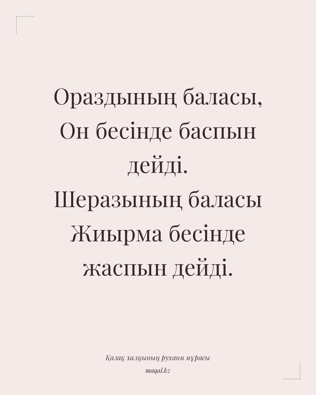 Ораздының баласы, Он бесінде баспын дейді. Шеразының баласы Жиырма бесінде жаспын дейді. — қазақша мақал