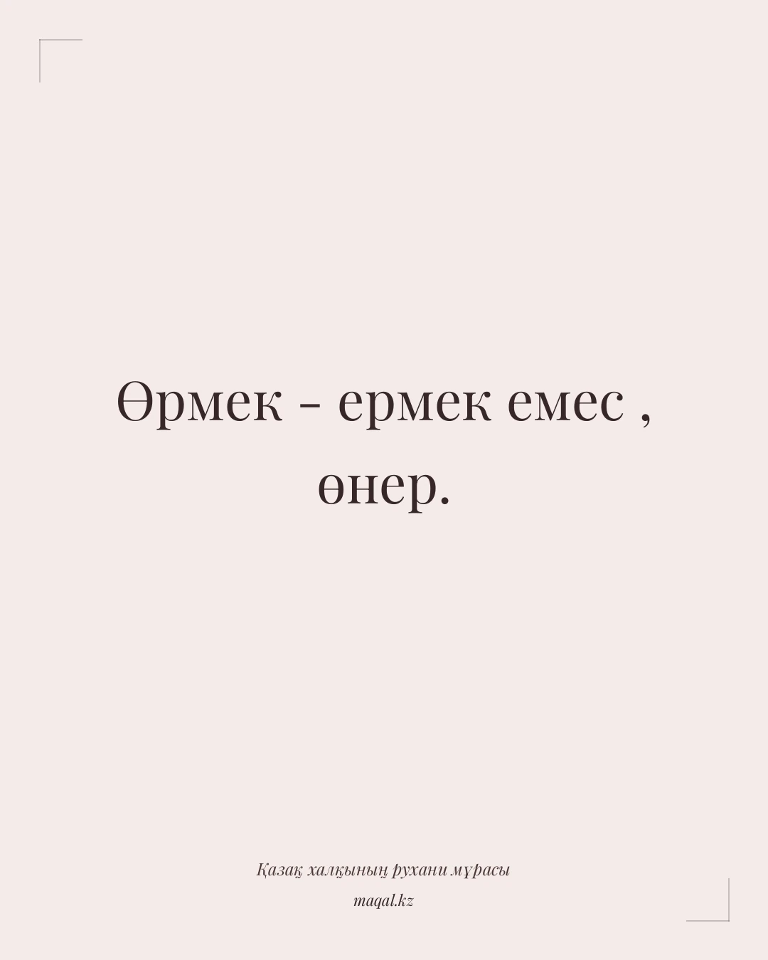 Өрмек - ермек емес , өнер. — қазақша мақал