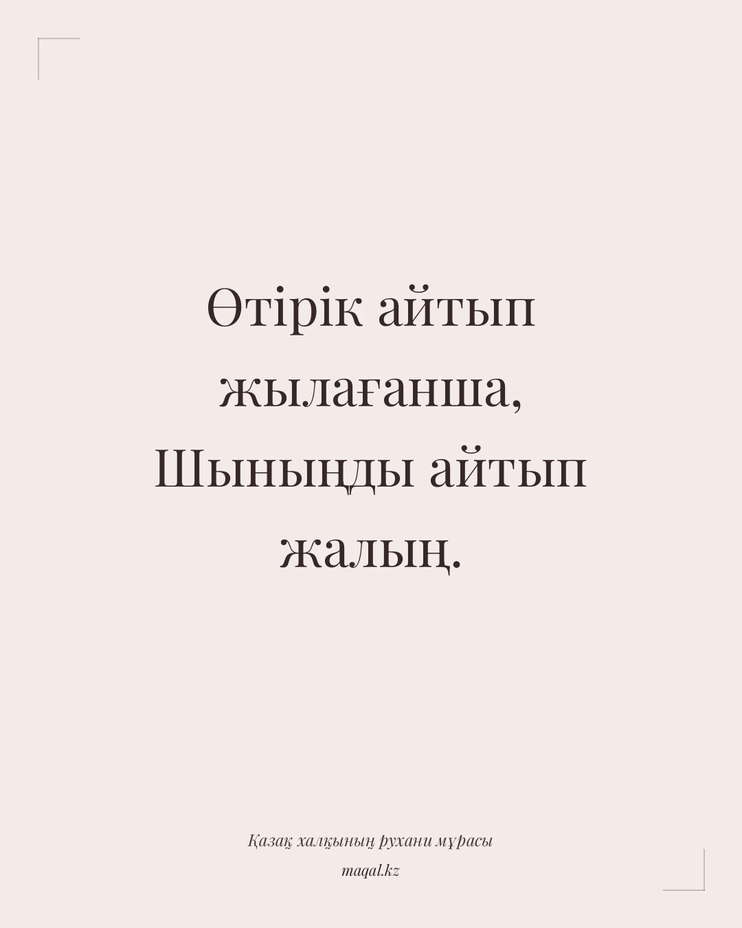 Өтірік айтып жылағанша, Шыныңды айтып жалың. — қазақша мақал