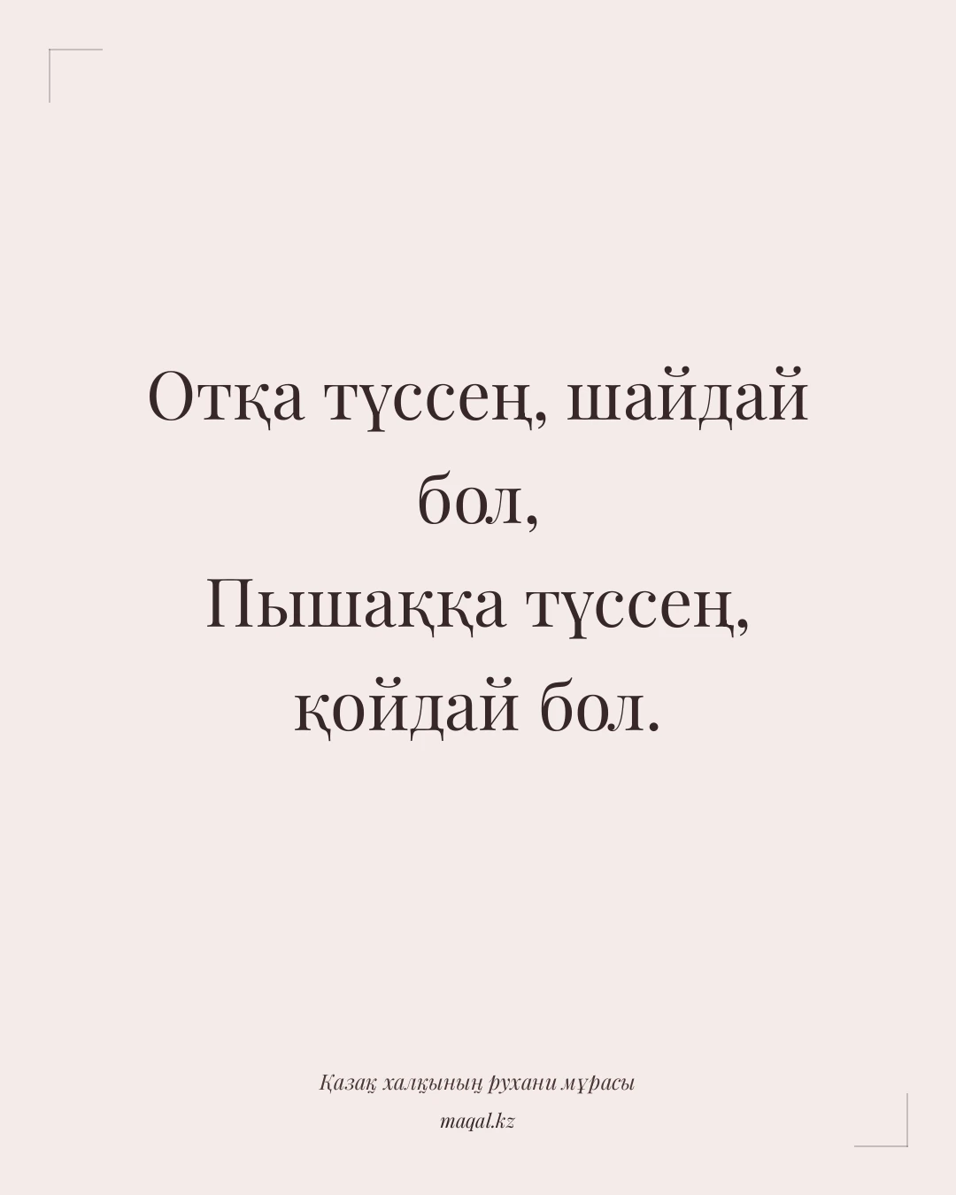 Отқа түссең, шайдай бол, Пышаққа түссең, қойдай бол. — қазақша мақал