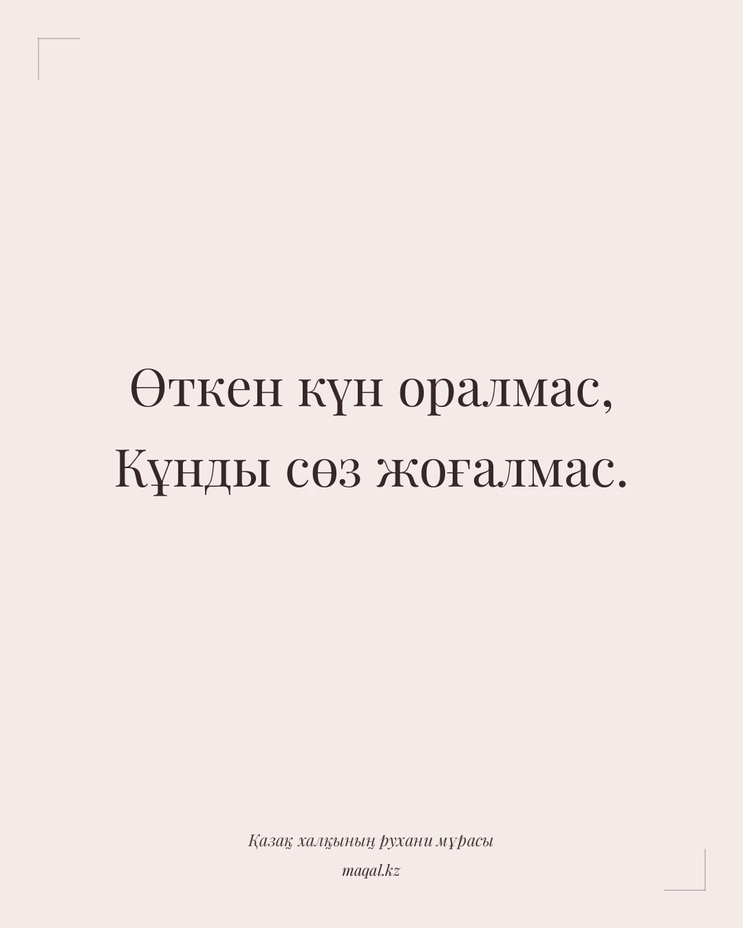 Өткен күн оралмас, Кұнды сөз жоғалмас. — қазақша мақал