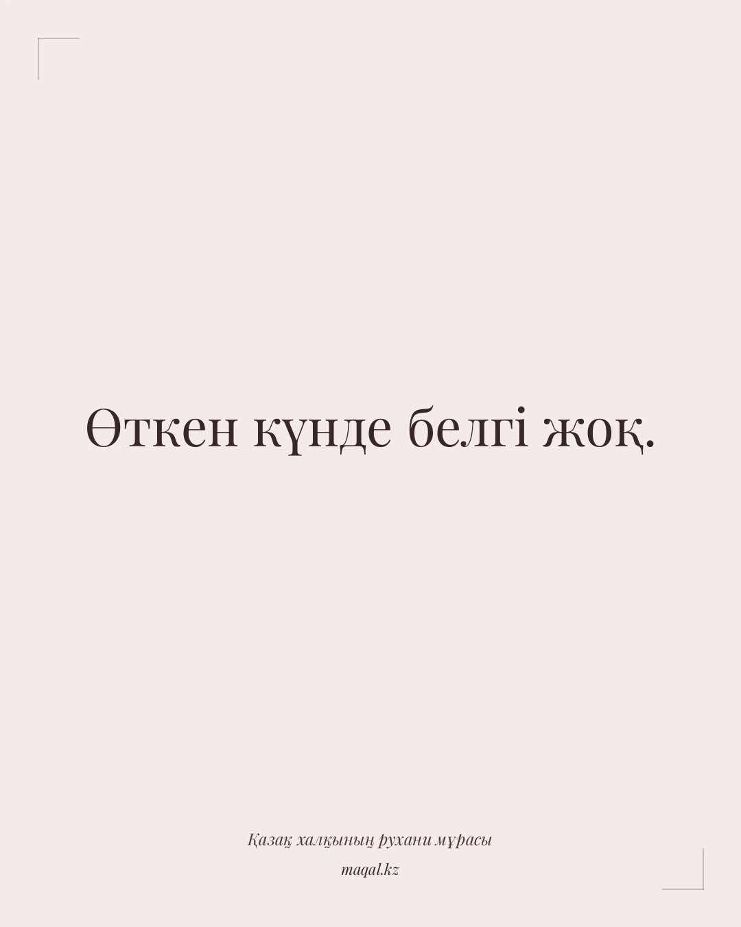 Өткен күнде белгі жоқ. — қазақша мақал