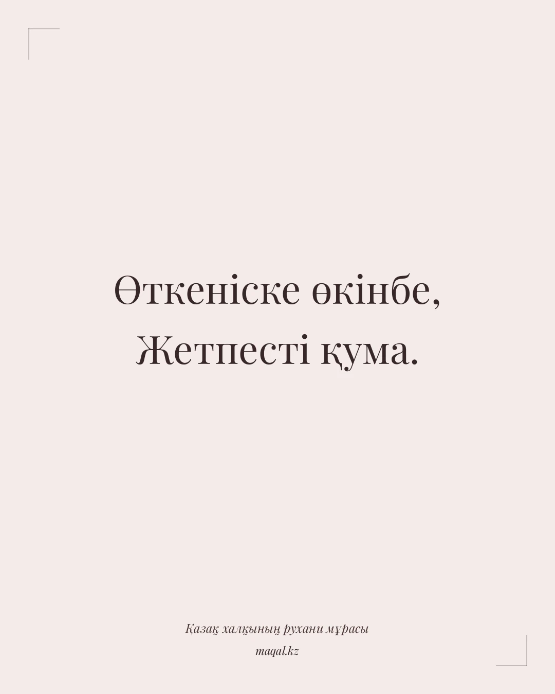 Өткеніске өкінбе, Жетпесті қума. — қазақша мақал