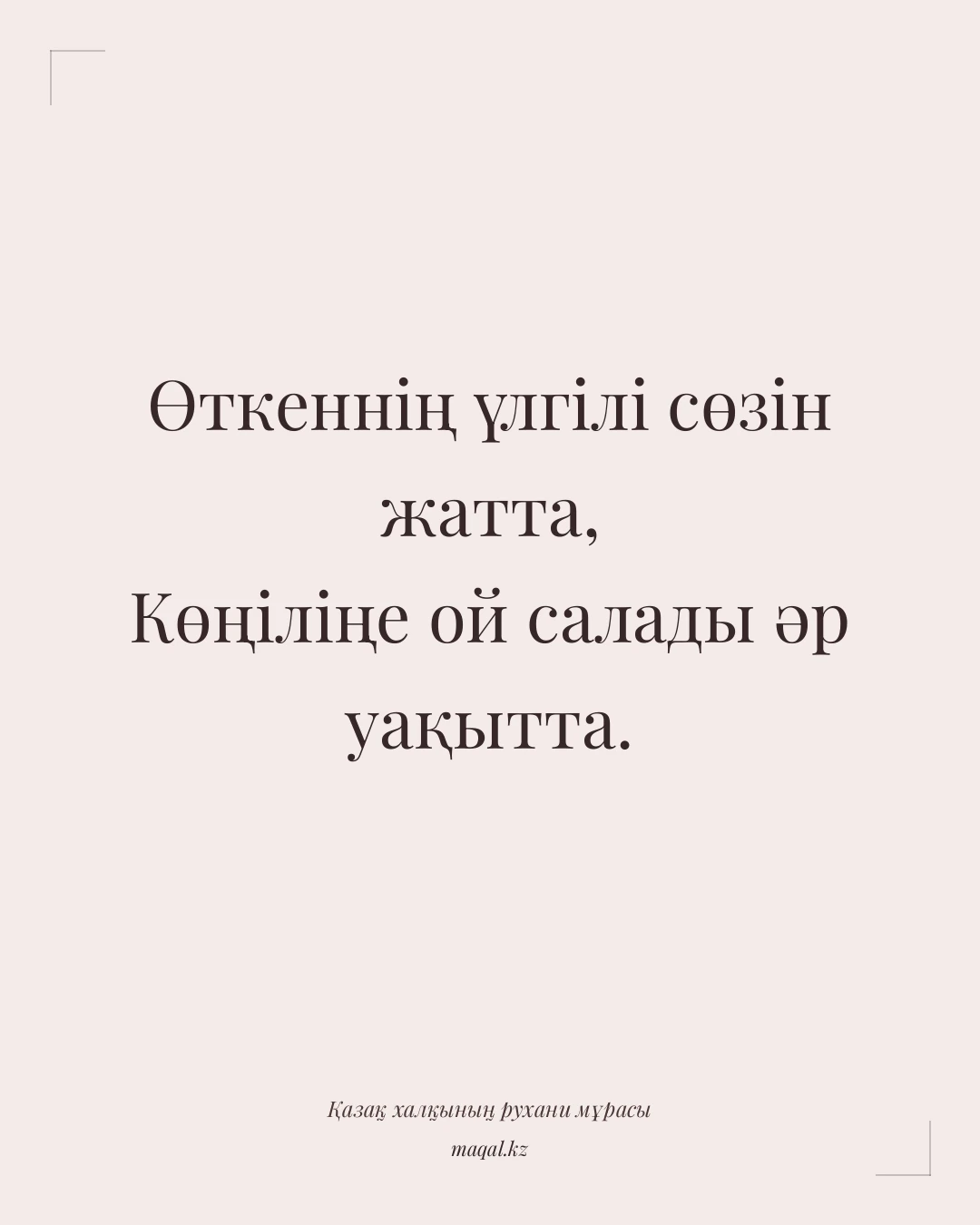 Өткеннің үлгілі сөзін жатта, Көңіліңе ой салады әр уақытта. — қазақша мақал