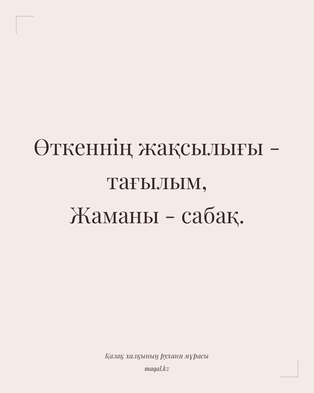 Өткеннің жақсылығы - тағылым, Жаманы - сабақ. — қазақша мақал