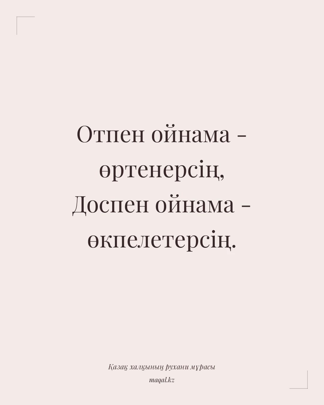 Отпен ойнама - өртенерсің, Доспен ойнама - өкпелетерсің. — қазақша мақал