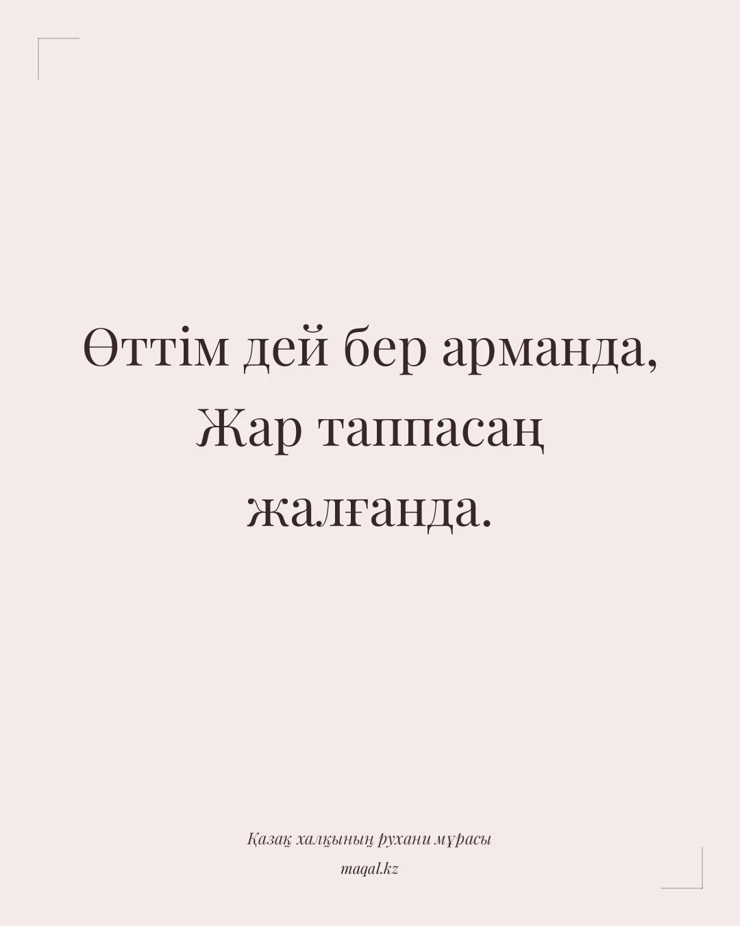 Өттім дей бер арманда, Жар таппасаң жалғанда. — қазақша мақал