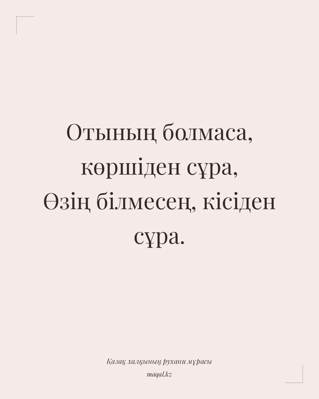 Отының болмаса, көршіден сұра, Өзің білмесең, кісіден сұра. — қазақша мақал