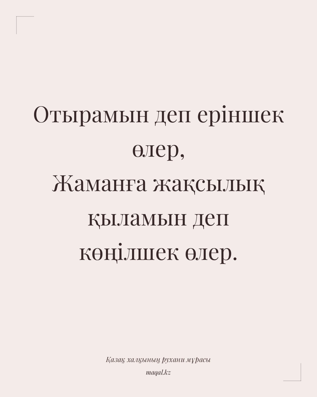 Отырамын деп еріншек өлер, Жаманға жақсылық қыламын деп көңілшек өлер. — қазақша мақал