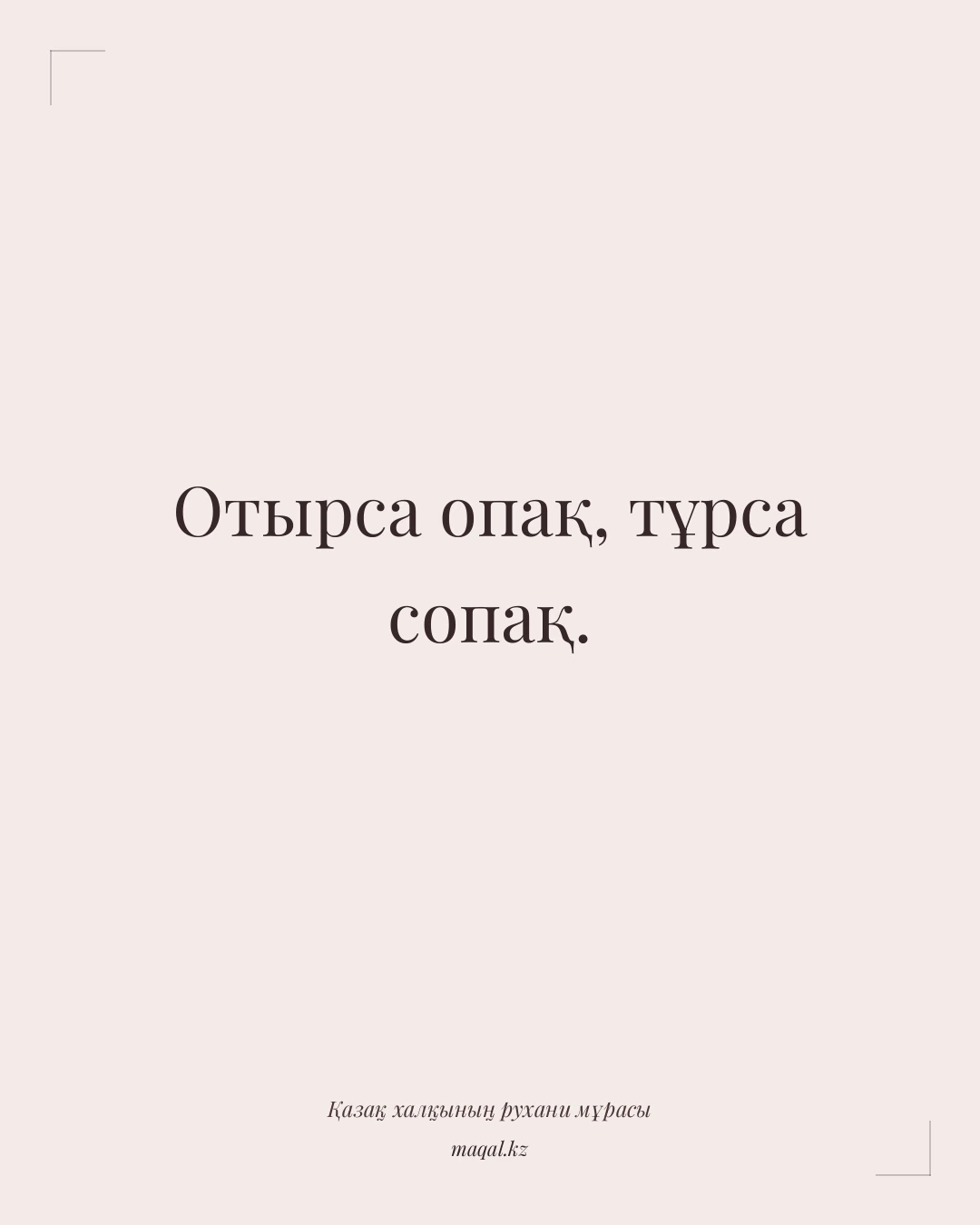 Отырса опақ, тұрса сопақ. — қазақша мақал