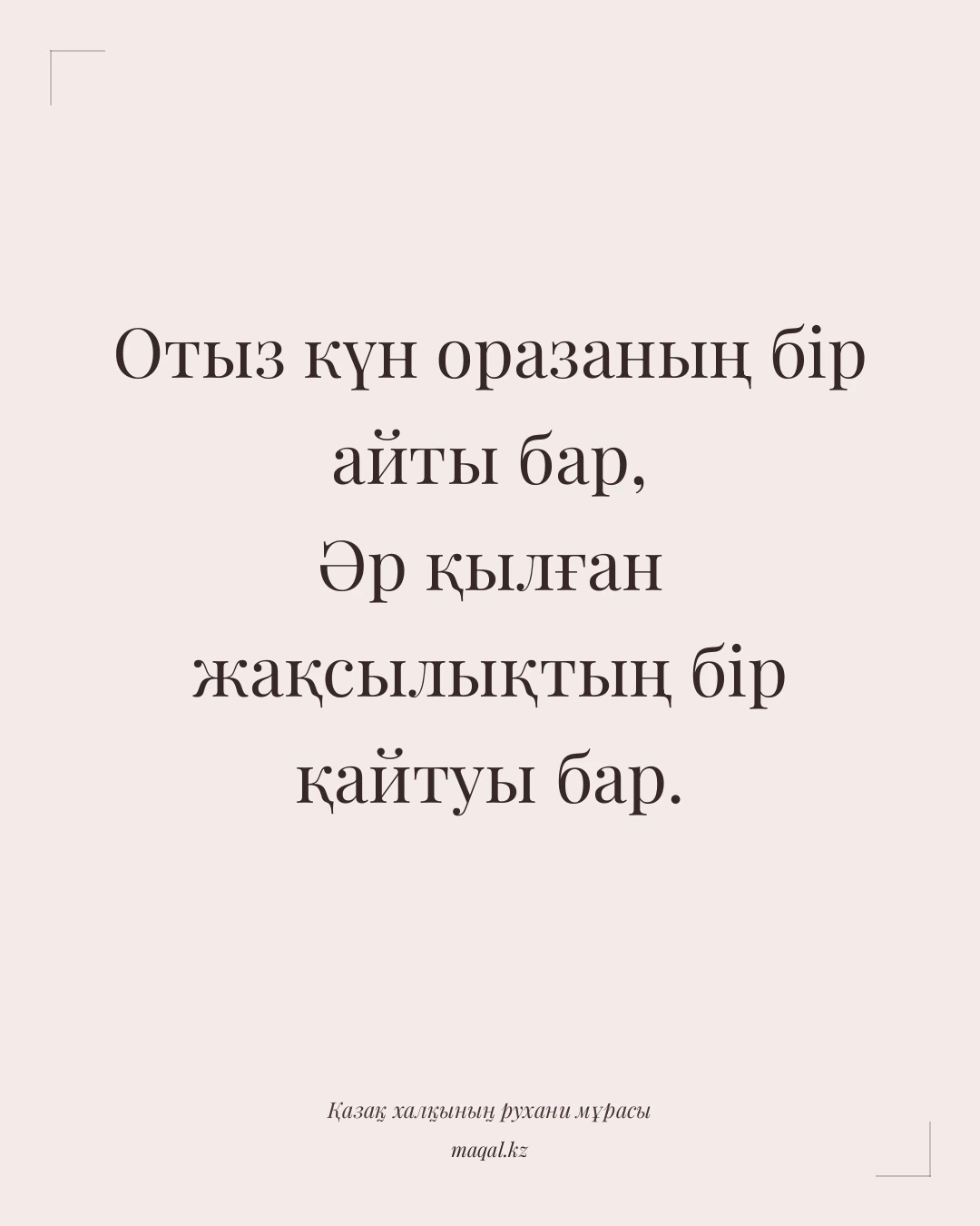 Отыз күн оразаның бір айты бар, Әр қылған жақсылықтың бір қайтуы бар. — қазақша мақал
