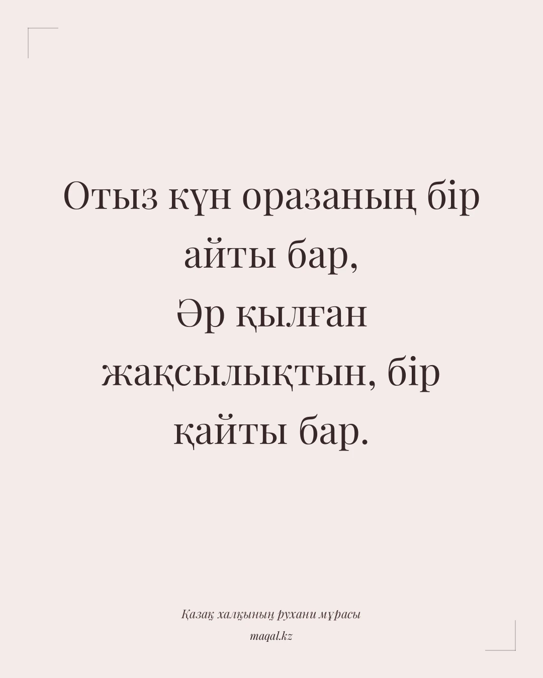 Отыз күн оразаның бір айты бар, Әр қылған жақсылықтын, бір қайты бар. — қазақша мақал