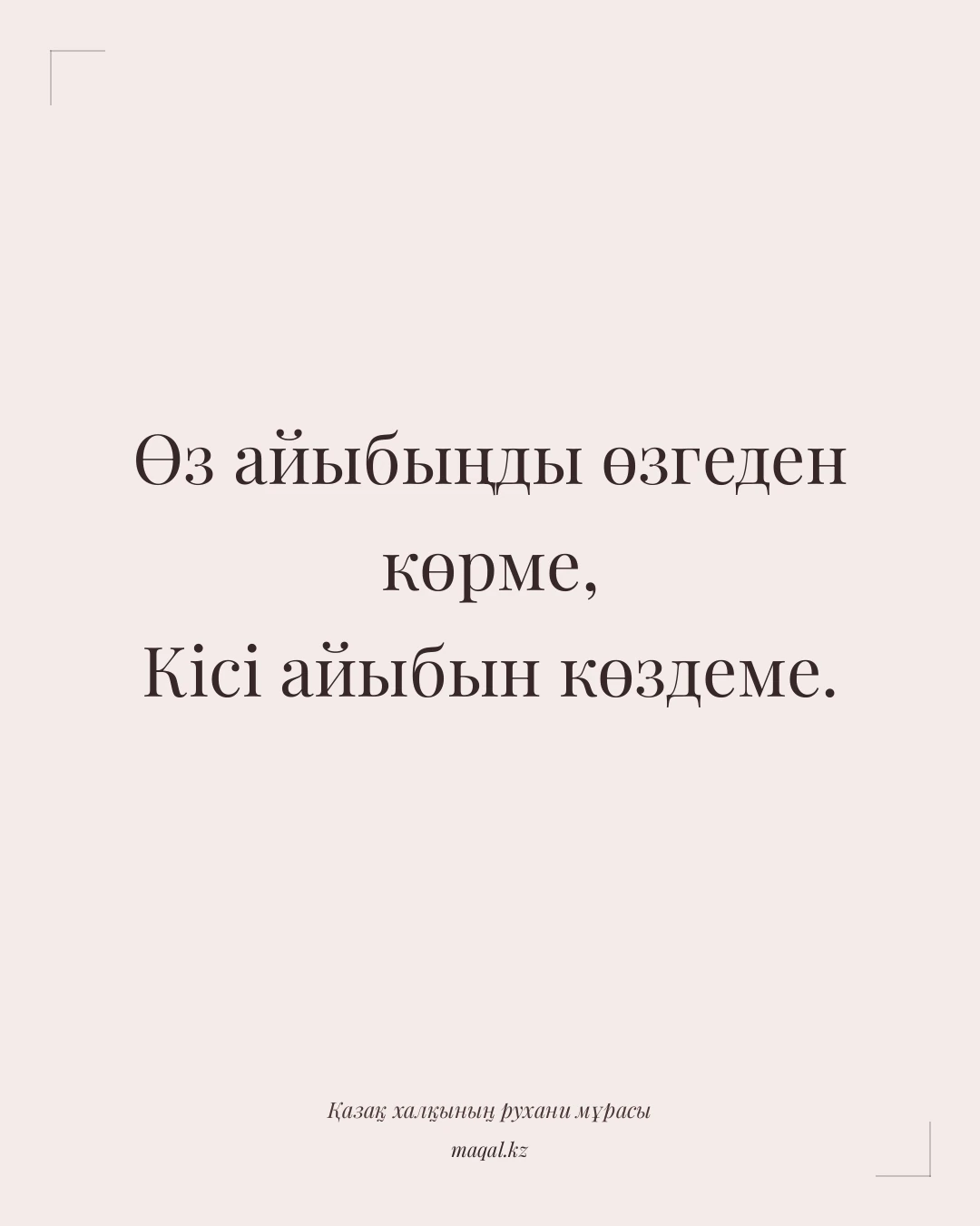 Өз айыбыңды өзгеден көрме, Кісі айыбын көздеме. — қазақша мақал