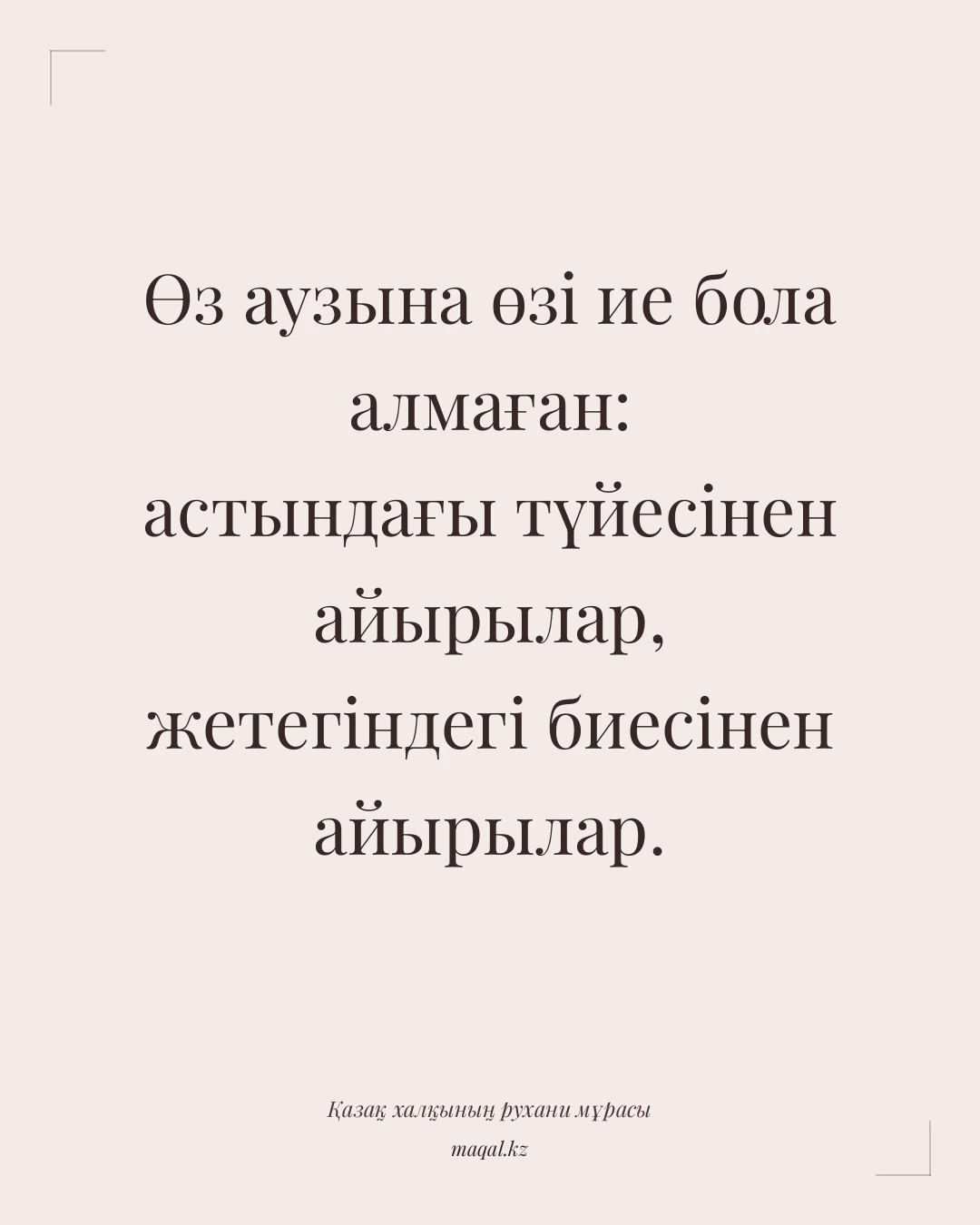 Өз аузына өзі ие бола алмаған: астындағы түйесінен айырылар, жетегіндегі биесінен айырылар. — қазақша мақал