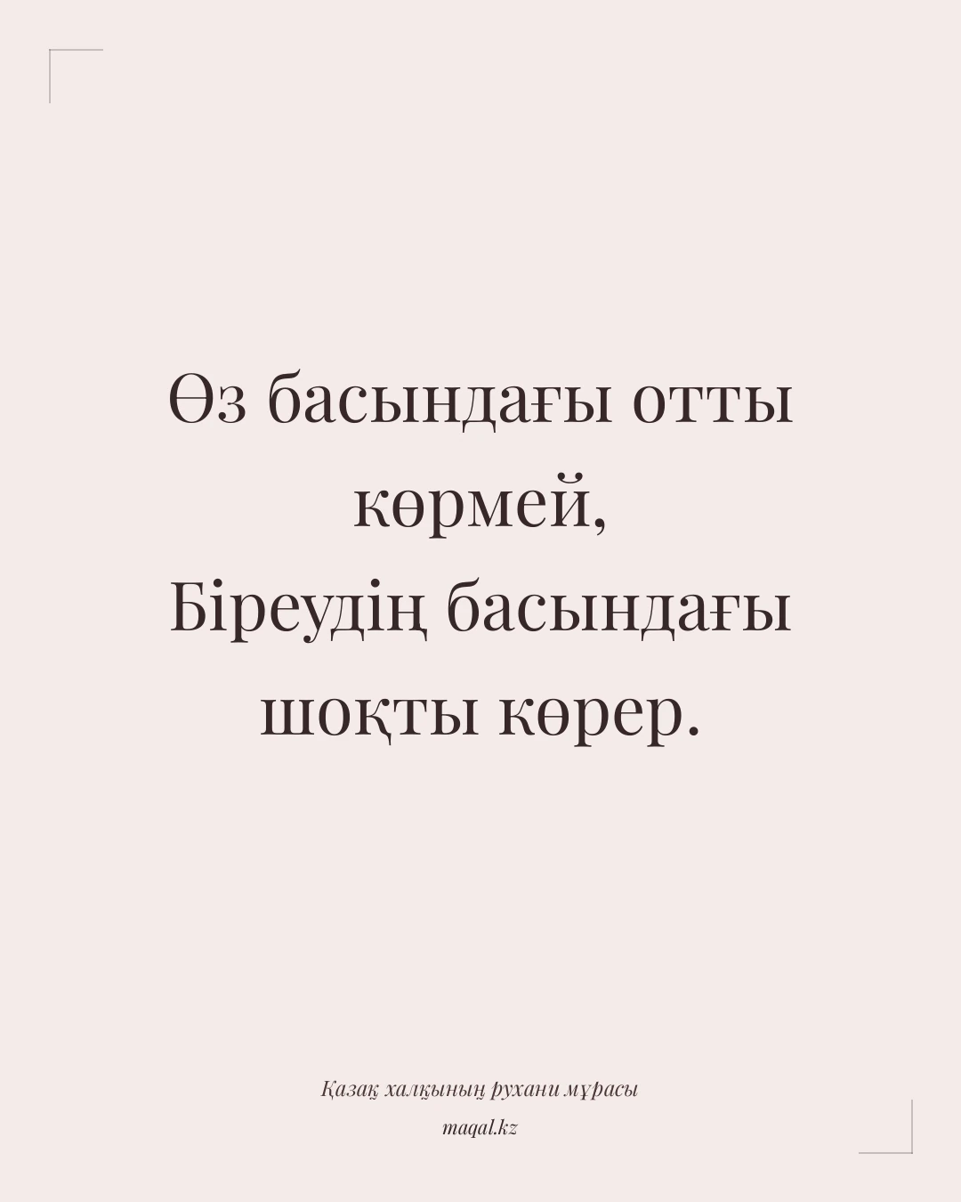 Өз басындағы отты көрмей, Біреудің басындағы шоқты көрер. — қазақша мақал