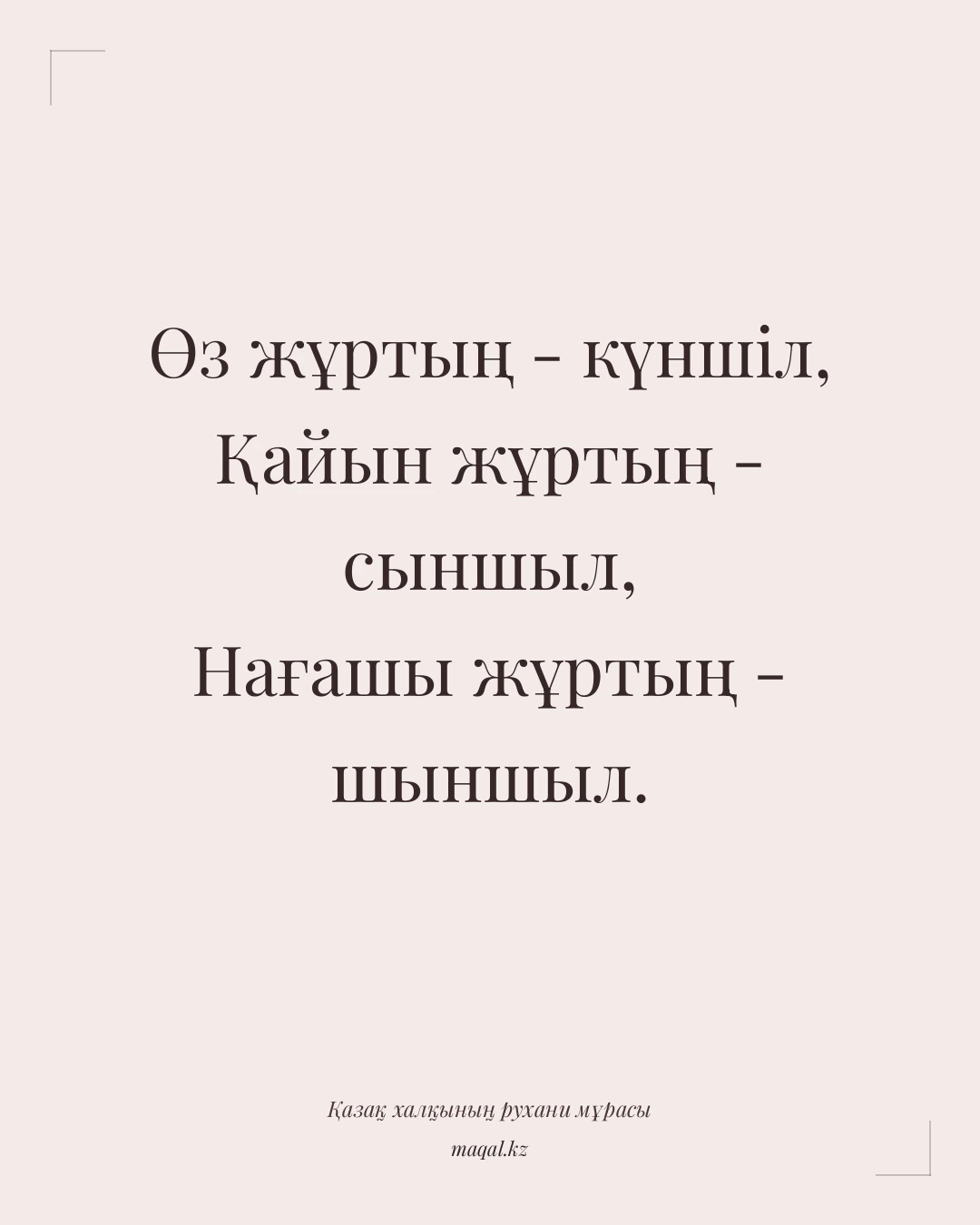 Өз жұртың - күншіл, Қайын жұртың - сыншыл, Нағашы жұртың - шыншыл. — қазақша мақал