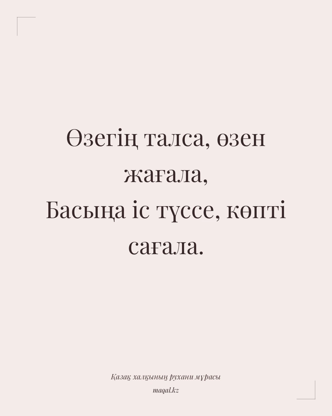 Өзегің талса, өзен жағала, Басыңа іс түссе, көпті сағала. — қазақша мақал