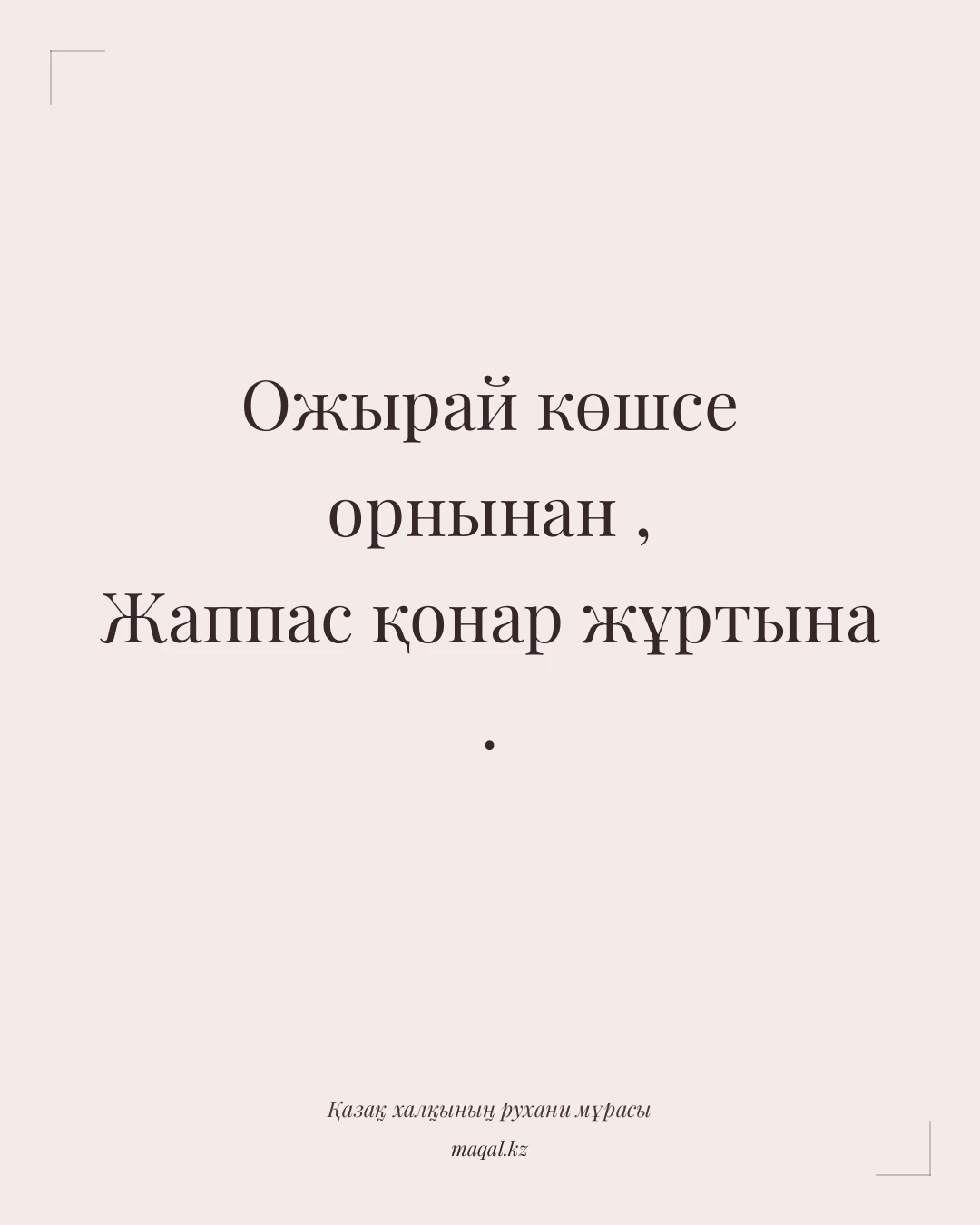 Ожырай көшсе орнынан , Жаппас қонар жұртына . — қазақша мақал