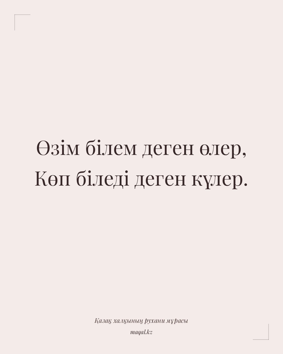 Өзім білем деген өлер, Көп біледі деген күлер. — қазақша мақал